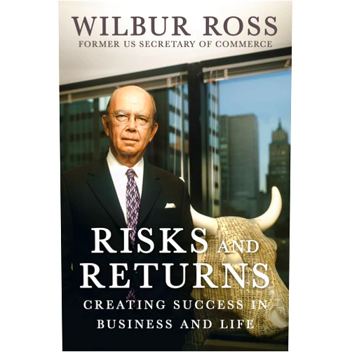 Wilbur Ross Risks and Returns: Creating Success in Business and Life