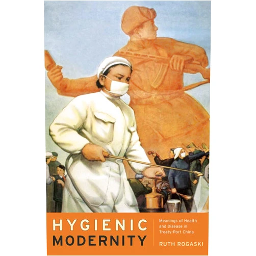 Ruth Rogaski Hygienic Modernity: Meanings of Health and Disease in Treaty-Port China (Asia: Local Studies / Global Themes) (Volume 9)