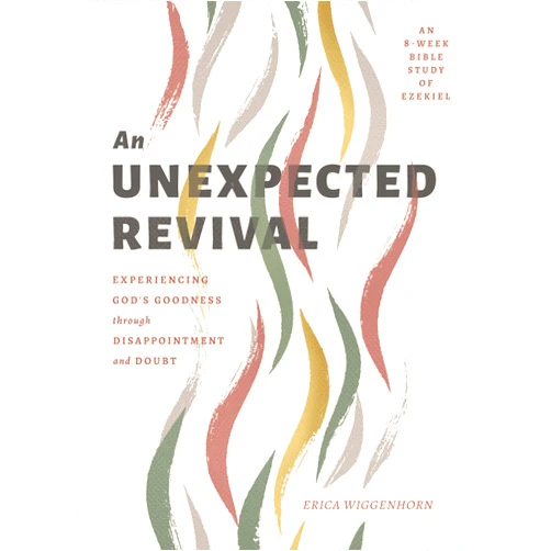 Erica Wiggenhorn An Unexpected Revival: Experiencing God's Goodness through Disappointment and Doubt- An 8-week Bible Study of Ezekiel