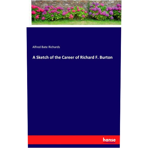 By Alfred Bate Richards Richards (Author) A Sketch of the Career of Richard F. Burton