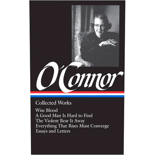 Flannery O'Connor : Collected Works : Wise Blood / A Good Man Is Hard to Find / The Violent Bear It Away / Everything that Rises Must Converge / Essays & Letters (Library of America)