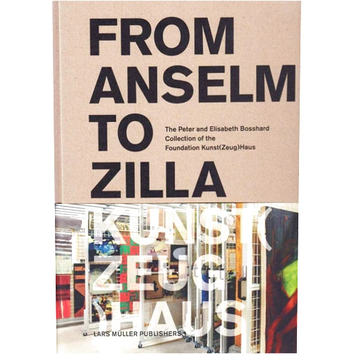 Peter Stohler,Petra Giezendanner,Anja Gubelmann,Integral Lars Müller From Anselm to Zilla: The Peter and Elisabeth Bosshard Collection of the Stiftung Kunst(Zeug)Haus