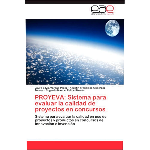 Laura Silvia Vargas Pérez,Agustín Francisco Gutierrez Tornes,Edgardo Manuel Felipe Riverón PROYEVA: Sistema para evaluar la calidad de proyectos en concursos: Sistema para evaluar la calidad en uso de proyectos y productos en concursos de innovación e invención (Spanish Edition)
