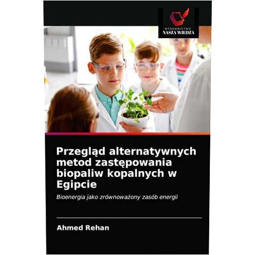 Ahmed Rehan Przegląd alternatywnych metod zastępowania biopaliw kopalnych w Egipcie: Bioenergia jako zrównoważony zasób energii (Polish Edition)