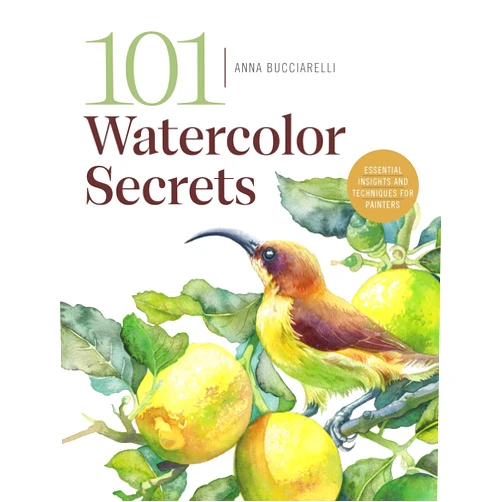 Anna Bucciarelli 101 Watercolor Secrets: Essential Insights and Techniques for Painters