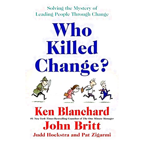 Ken Blanchard,John Britt,Judd Hoekstra,Pat Zigarmi Who Killed Change?: Solving the Mystery of Leading People Through Change