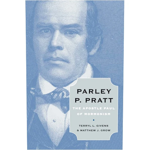 Terryl L. Givens,Matthew J. Grow Parley P. Pratt: The Apostle Paul of Mormonism
