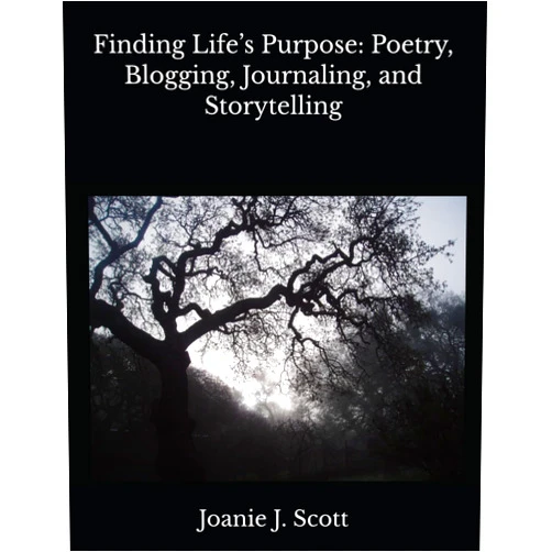 Joanie J Scott Finding Life’s Purpose: Poetry, Blogging, Journaling, and Storytelling