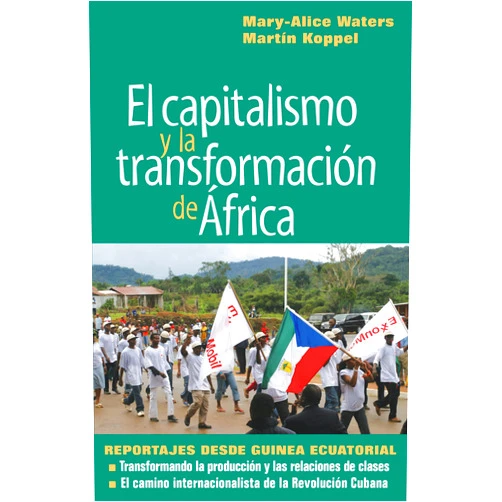 Mary-Alice Waters,Martin Koppel El capitalismo y la transformación de África: Reportajes desde Guinea Ecuatorial (Spanish Edition)