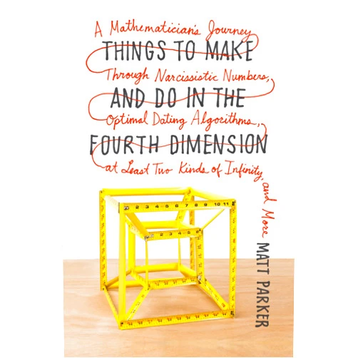 Matt Parker Things to Make and Do in the Fourth Dimension: A Mathematician's Journey Through Narcissistic Numbers, Optimal Dating Algorithms, at Least Two Kinds of Infinity, and More