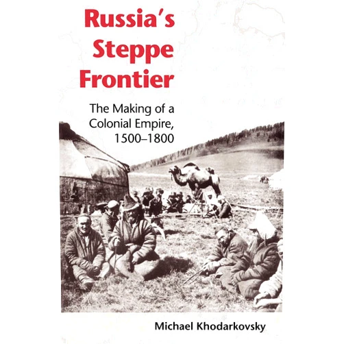 By Michael Khodarkovsky (Author) Russia's Steppe Frontier: The Making of a Colonial Empire, 1500-1800