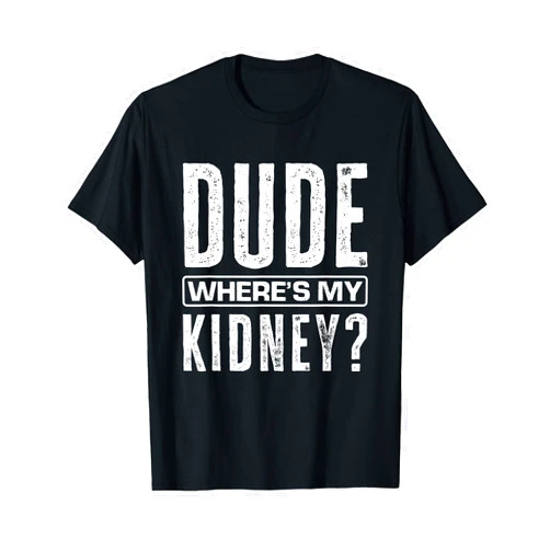 Kidney Donation Kidney Disease Get Well Surgery Dude Where's My Kidney? Funny Get Well Surgery Kidney Donors T-Shirt