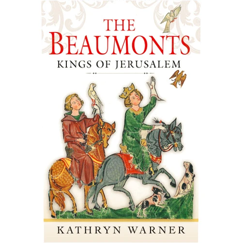Kathryn Warner Crusaders and Kings of Jerusalem: The Beaumonts