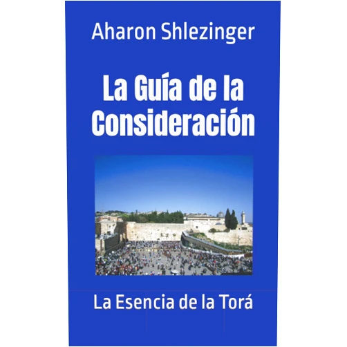 Rabí Aharon Shlezinger La Guía de la Consideración: La Esencia de la Torá (Spanish Edition)