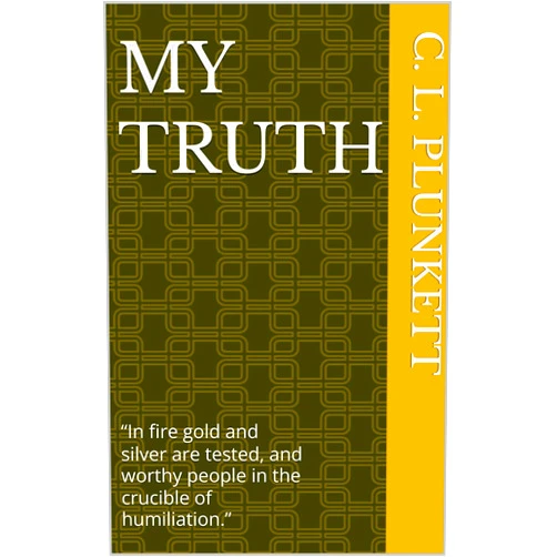 By C. L. Plunkett (Author), Graham Hunt (Editor), Lindsey Renner (Foreword), Sara Jennings (Foreword) & 1 more Format: Kindle Edition MY TRUTH: “In fire gold and silver are tested, and worthy people in the crucible of humiliation.”