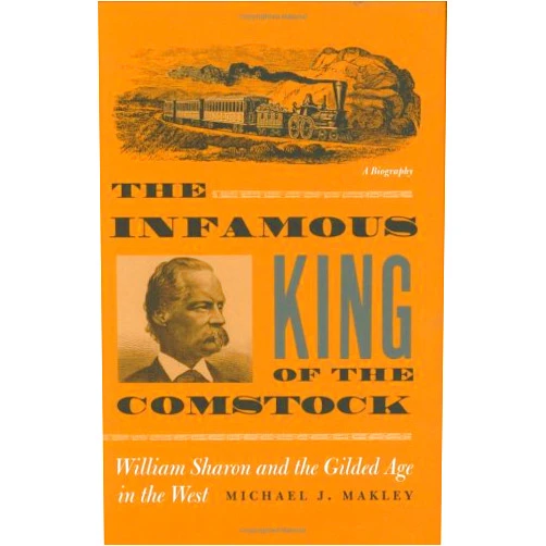 Michael J. Makley The Infamous King Of The Comstock: William Sharon And The Gilded Age In The West (Shepperson Series in Nevada History)