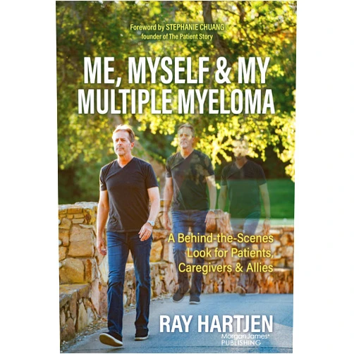 Ray Hartjen Me, Myself & My Multiple Myeloma: A Behind-the-Scenes Look for Patients, Caregivers & Allies