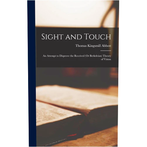 By Thomas Kingsmill Abbott (Author) Sight and Touch: An Attempt to Disprove the Received (Or Berkeleian) Theory of Vision