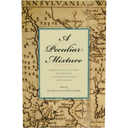 By Jan Stievermann (Editor), Oliver Scheiding (Editor) A Peculiar Mixture: German-Language Cultures and Identities in Eighteenth-Century North America (Max Kade Research Institute: Germans Beyond Europe)