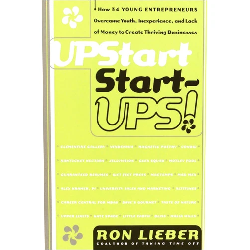 Ron Lieber Upstart Start-Ups!: How 34 Young Entrepreneurs Overcame Youth, Inexperience, and Lack of Money to Create Thriving Businesses