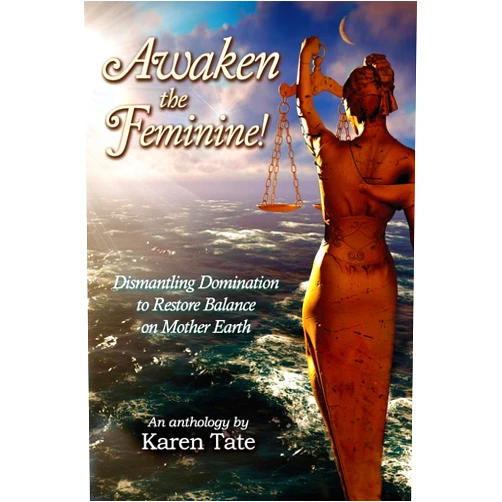 Rev Karen Tate Awaken The Feminine!: Dismantling Domination to Restore Balance on Mother Earth (Manifesting A New Normal)