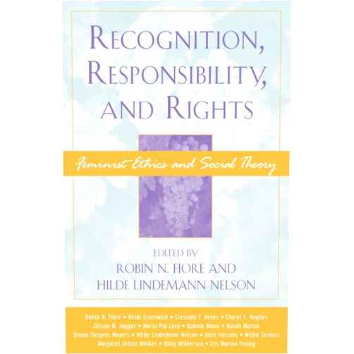 By Robin N. Fiore (Editor), Hilde Lindemann Nelson (Editor), Heidi Grasswick (Contributor), Cressida J. Heyes (Contributor), Cheryl L. Hughes (Contributor), Alison M. Jaggar (Contributor), Marìa Pìa Lara (Contributor), Bonnie Mann (Contributor), Norah Martin (Contributor), Diana Tietjens Meyers (Contributor), Kate Parsons (Contributor), Misha Strauss (Contributor), Margaret Urban Walker (Contributor), Abby Wilkerson (Contributor), IrisMarion Young (Contributor) & 12 more Recognition, Responsibility, and Rights: Feminist Ethics and Social Theory (Feminist Constructions)