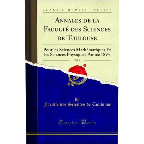 Faculte Des Sciences De Toulouse Annales de la Faculté des Sciences de Toulouse, Vol. 9: Pour les Sciences Mathématiques Et les Sciences Physiques; Année 1895 (Classic Reprint)