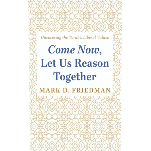 By Mark D. Friedman (Author) Come Now, Let Us Reason Together: Uncovering the Torah's Liberal Values