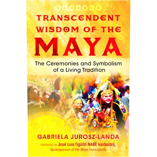 Gabriela Jurosz-Landa Transcendent Wisdom of the Maya: The Ceremonies and Symbolism of a Living Tradition