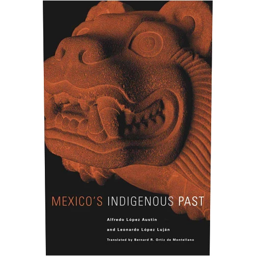 Alfredo Lopez Austin,Leonardo Lopez Lujan,Bernard R. Ortiz de Montellano Mexico's Indigenous Past (The Civilization of the American Indian Series) (Volume 240)