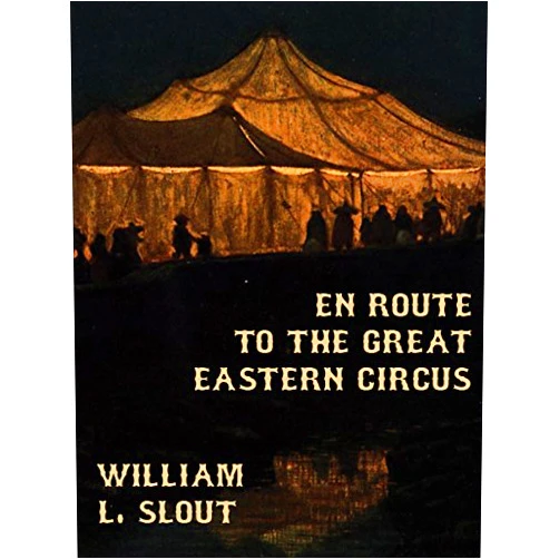 William L. Slout En Route to the Great Eastern Circus and Other Essays on Circus History