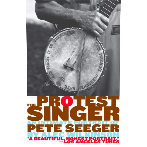 By Alec Wilkinson (Author) The Protest Singer: An Intimate Portrait of Pete Seeger