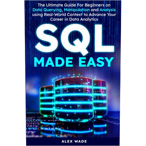 By Alex Wade (Author) SQL Made Easy: The Ultimate Guide For Beginners on Data Querying, Manipulation and Analysis using Real-World Context to Advance Your Career in Data Analytics