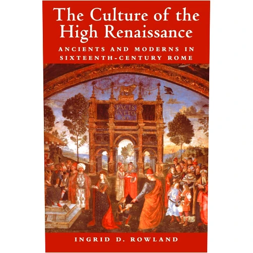 By Ingrid D. Rowland (Author) The Culture of the High Renaissance: Ancients and Moderns in Sixteenth-Century Rome