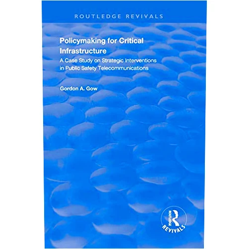 By Gordon A. Gow (Author) Format: Kindle Edition Policymaking for Critical Infrastructure: A Case Study on Strategic Interventions in Public Safety Telecommunications (Routledge Revivals)