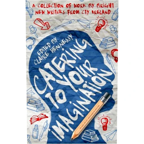 Writing class 2014 Ctyi,Claire Hennessy Catering To Your Imagination: A Collection of Work from Bright New Writers