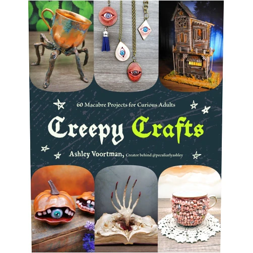 Ashley Voortman Creepy Crafts: 60 Macabre Projects for Peculiar Adults