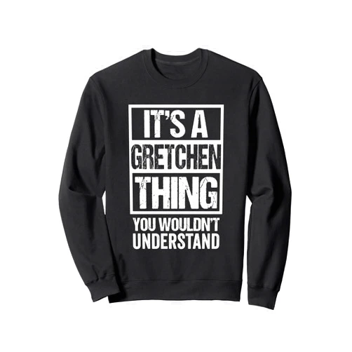 Funny Forename Gift Ideas for My Friend Gretchen It's A Gretchen Thing You Wouldn't Understand Sweatshirt