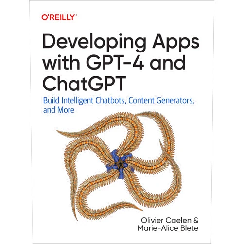 Olivier Caelen,Marie-Alice Blete Developing Apps with GPT-4 and ChatGPT: Build Intelligent Chatbots, Content Generators, and More