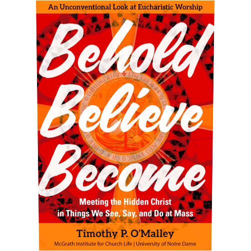 By Timothy P. O'Malley (Author), McGrath Institute for Church Life (Author) Behold, Believe, Become: Meeting the Hidden Christ in Things We See, Say, and Do at Mass (Engaging Catholicism)