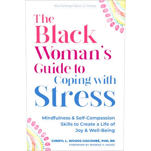 By Cheryl L. Woods Giscombé PhD RN (Author), Rhonda V. Magee (Foreword) The Black Woman’s Guide to Coping with Stress: Mindfulness and Self-Compassion Skills to Create a Life of Joy and Well-Being (The New Harbinger Voices for Change Series)
