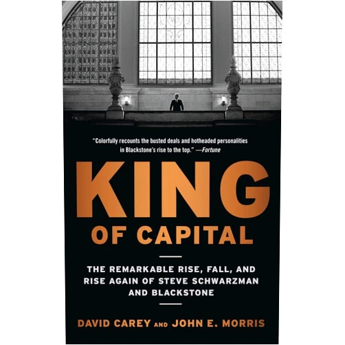 David Carey,John E. Morris King of Capital: The Remarkable Rise, Fall, and Rise Again of Steve Schwarzman and Blackstone