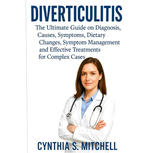 Cynthia S. Mitchell “DIVERTICULITIS The Ultimate Guide on Diagnosis, Causes, Symptoms, Dietary Changes, Symptom Management and Effective Treatments for Complex Cases”
