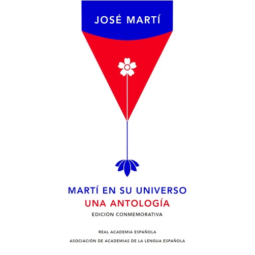 José Martí Martí en su universo: Una antología (Edición conmemorativa de la RAE y la ASALE) / Martí in His Universe (Spanish Edition)
