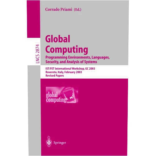 Corrado Priami Global Computing. Programming Environments, Languages, Security, and Analysis of Systems: IST/FET International Workshop, GC 2003, Rovereto, Italy, ... (Lecture Notes in Computer Science, 2874)