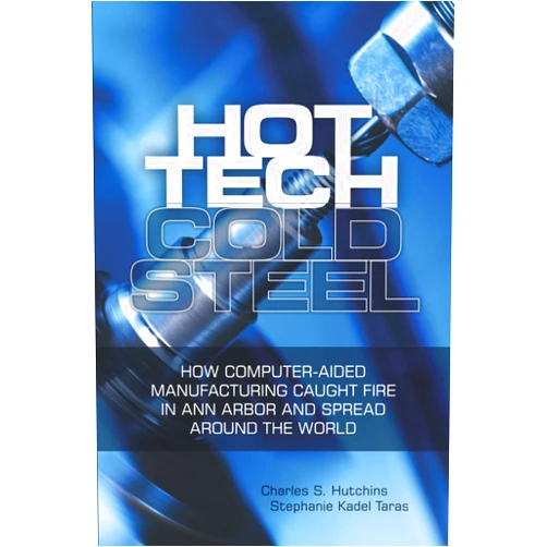 Charles S. Hutchins,Stephanie Kadel Taras Hot Tech Cold Steel: How Computer-Aided Manufacturing Caught Fire in Ann Arbor and Spread Around the World