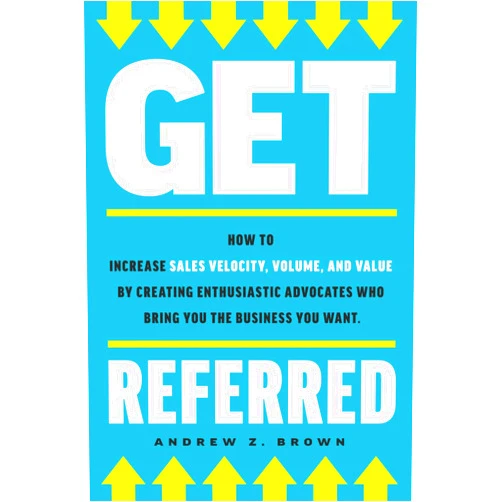 By Andrew Z. Brown (Author) Get Referred: How to Increase Sales Velocity, Volume, and Value