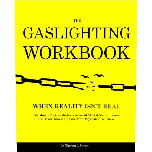 Dr.Theresa J. Covert The Gaslighting Workbook: When Reality Isn't Real - The Most Effective Methods to Avoid Mental Manipulation and Trust Yourself Again After Psychological Abuse