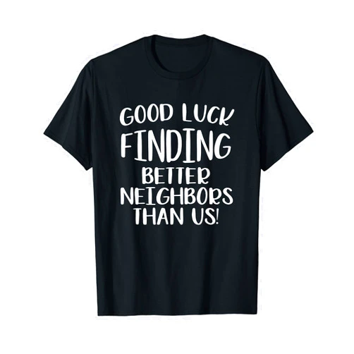My Favorite Neighbor Gave Me This Good Luck Finding Better Neighbors Than Us Best Neighbor T-Shirt