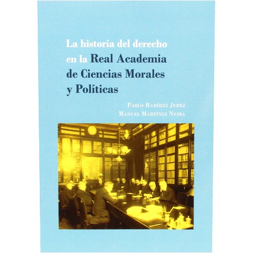 Pablo Ramírez Jerez,Manuel Martínez Neira La historia del derecho en la Real Academia de Ciencias Morales y Políticas: Los concursos de derecho consuetudinario